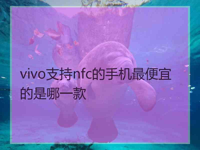 vivo支持nfc的手机最便宜的是哪一款