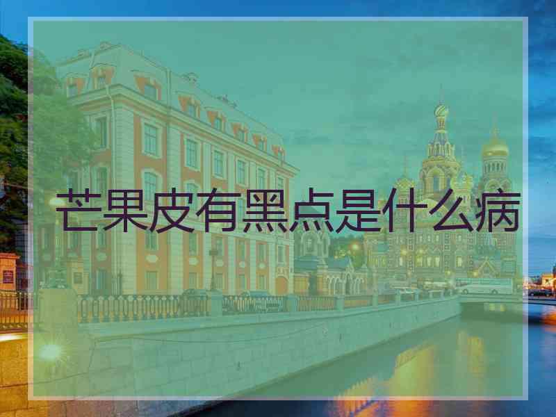 芒果皮有黑点是什么病
