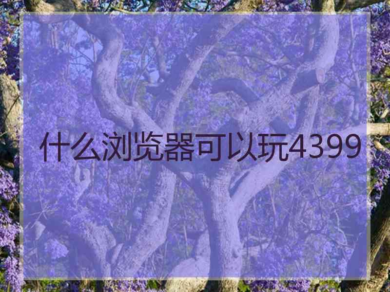 什么浏览器可以玩4399