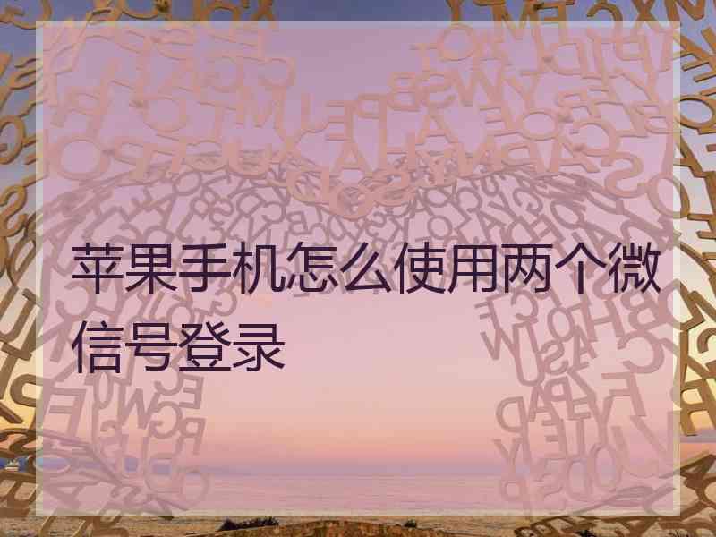 苹果手机怎么使用两个微信号登录