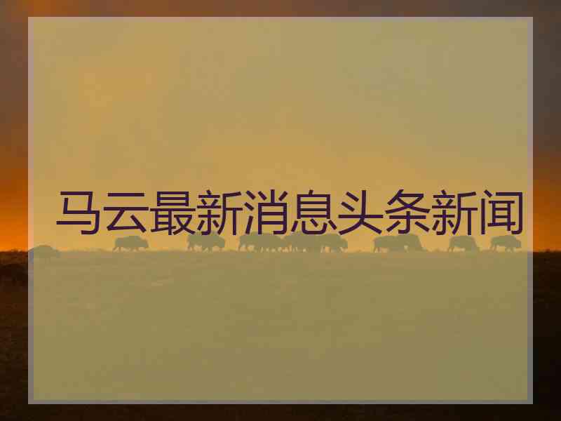 马云最新消息头条新闻