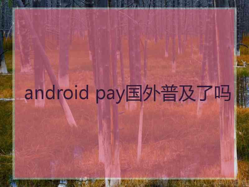 android pay国外普及了吗