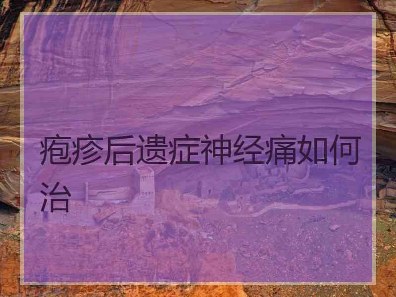 疱疹后遗症神经痛如何治