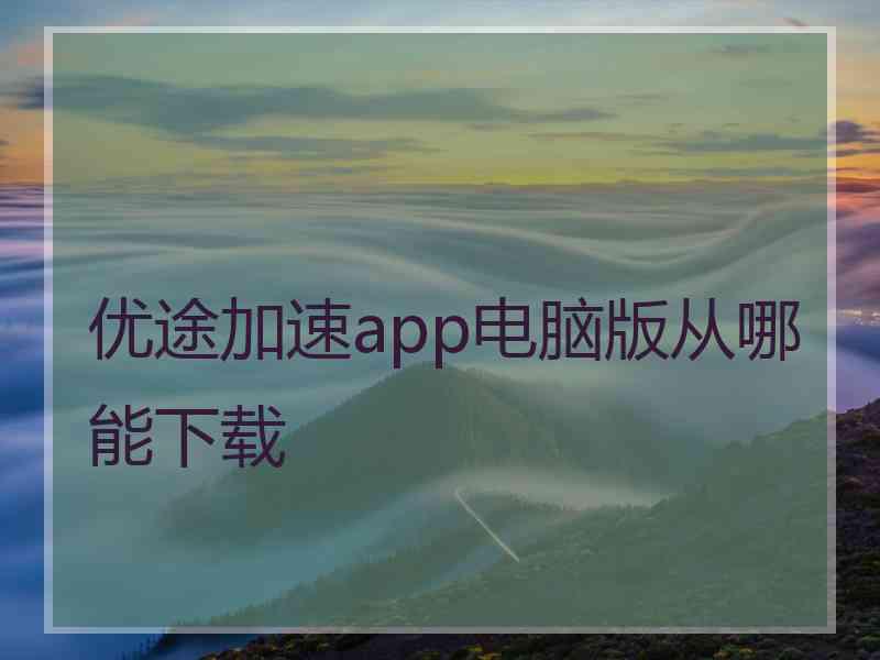 优途加速app电脑版从哪能下载