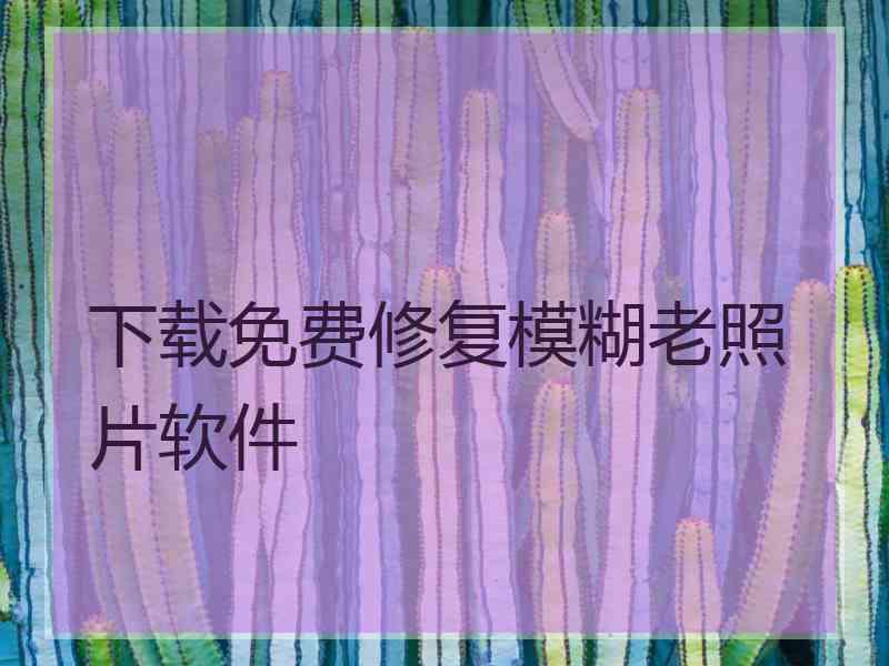 下载免费修复模糊老照片软件