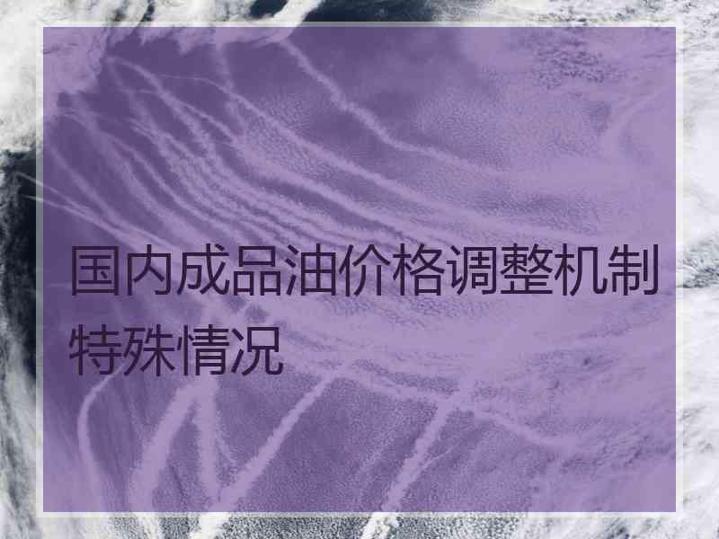 国内成品油价格调整机制特殊情况