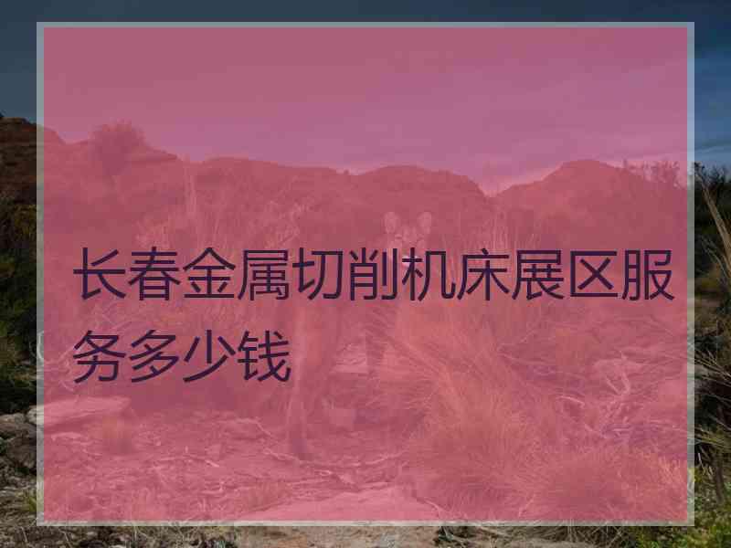 长春金属切削机床展区服务多少钱