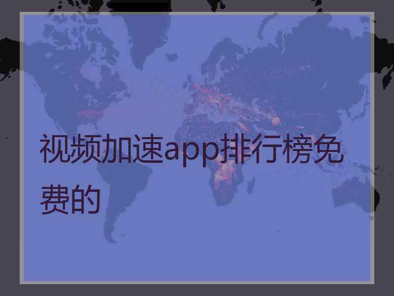 视频加速app排行榜免费的