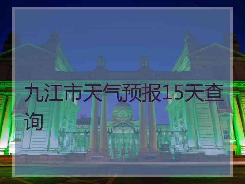 九江市天气预报15天查询