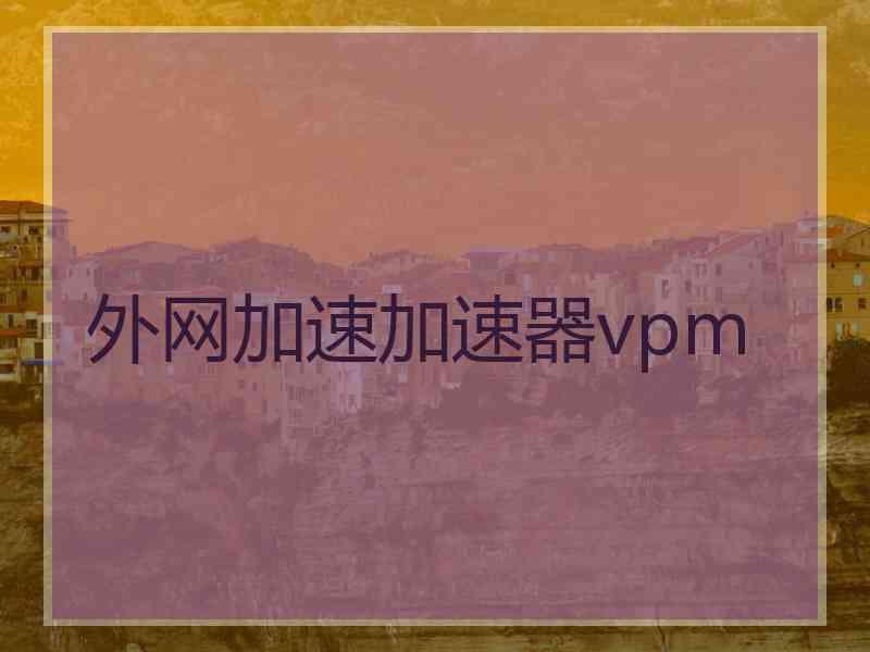 外网加速加速器vpm