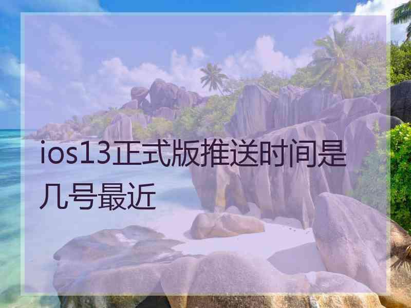 ios13正式版推送时间是几号最近