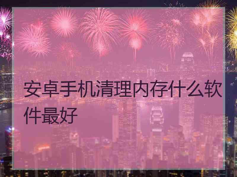 安卓手机清理内存什么软件最好