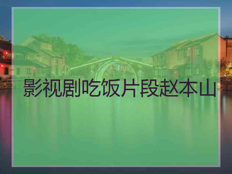 影视剧吃饭片段赵本山