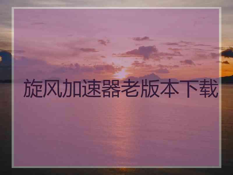 旋风加速器老版本下载