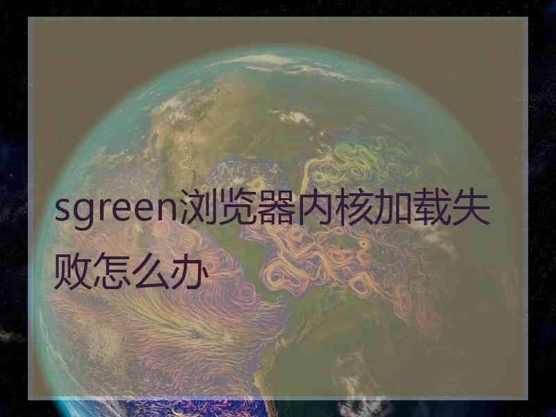 sgreen浏览器内核加载失败怎么办