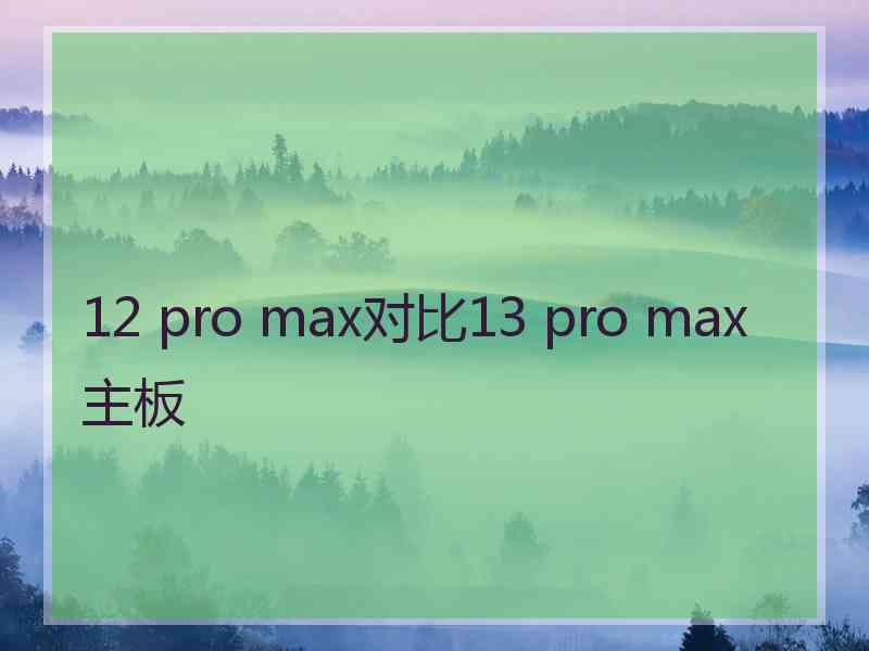 12 pro max对比13 pro max主板