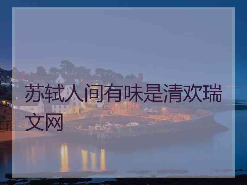 苏轼人间有味是清欢瑞文网