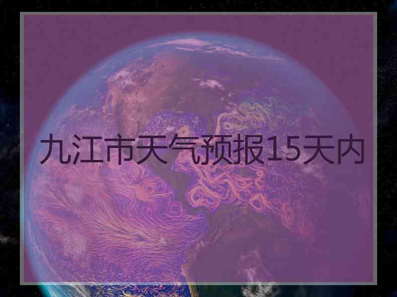 九江市天气预报15天内