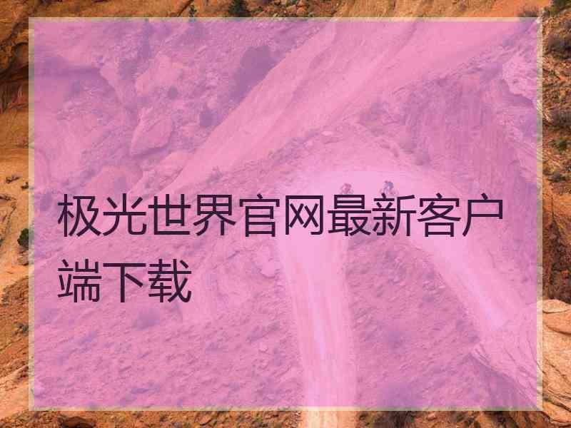 极光世界官网最新客户端下载