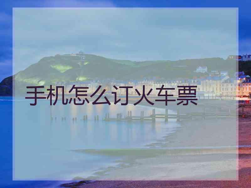 手机怎么订火车票