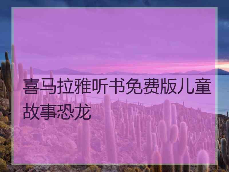 喜马拉雅听书免费版儿童故事恐龙
