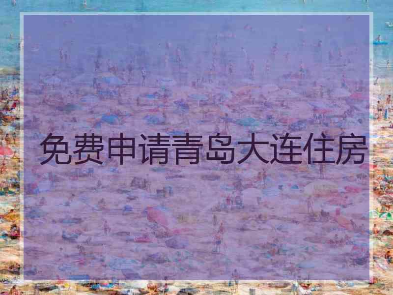 免费申请青岛大连住房
