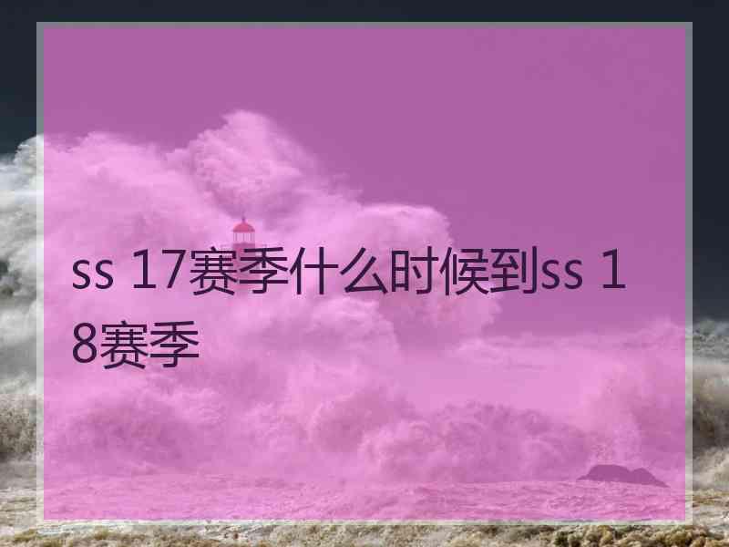 ss 17赛季什么时候到ss 18赛季