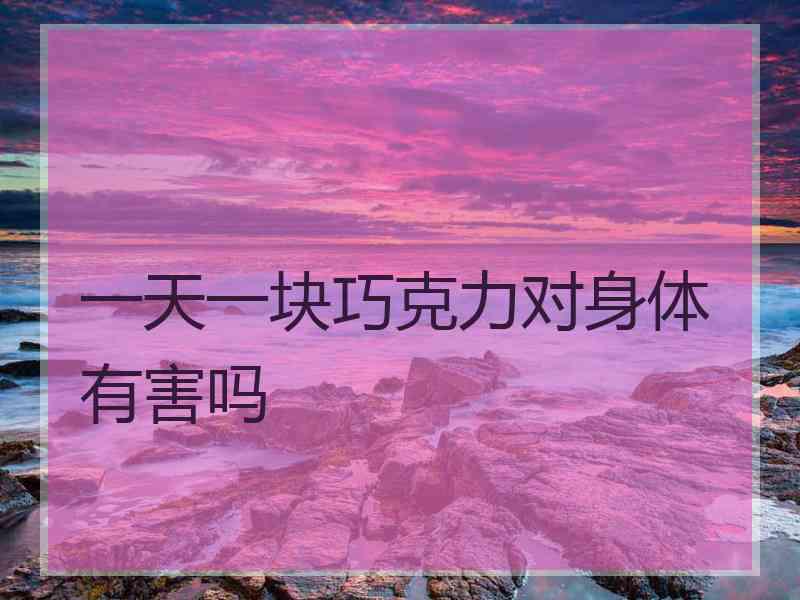 一天一块巧克力对身体有害吗