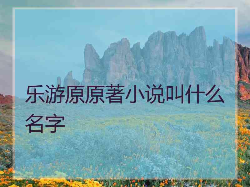 乐游原原著小说叫什么名字