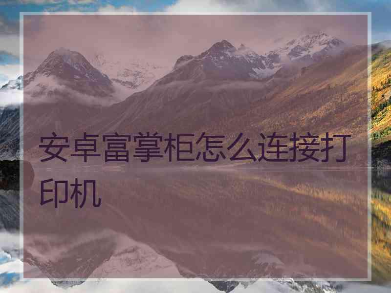安卓富掌柜怎么连接打印机