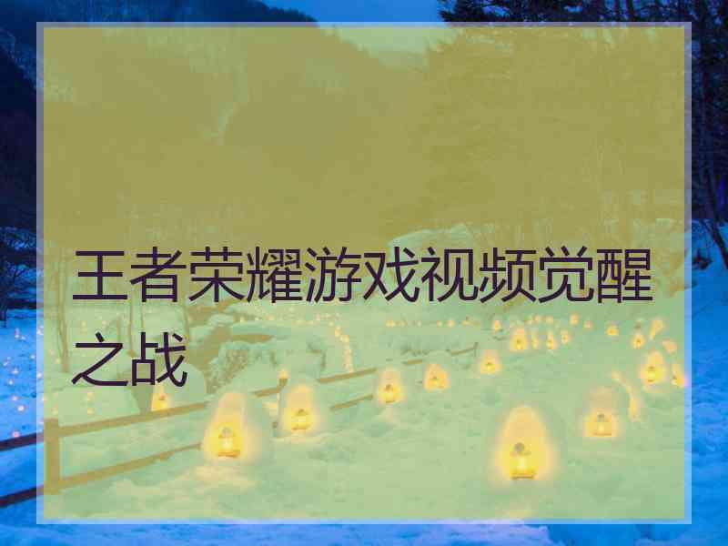 王者荣耀游戏视频觉醒之战