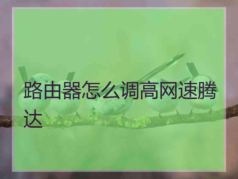 路由器怎么调高网速腾达