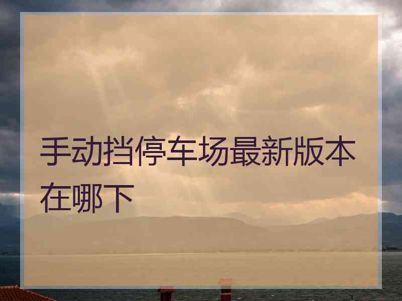 手动挡停车场最新版本在哪下