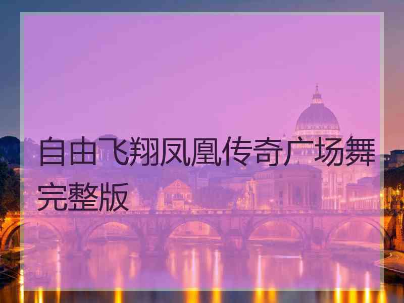 自由飞翔凤凰传奇广场舞完整版