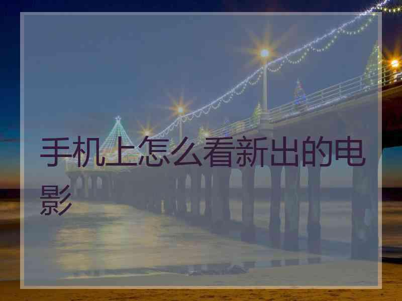 手机上怎么看新出的电影