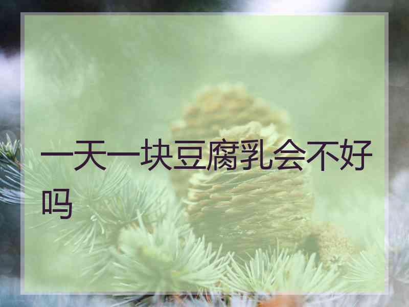 一天一块豆腐乳会不好吗