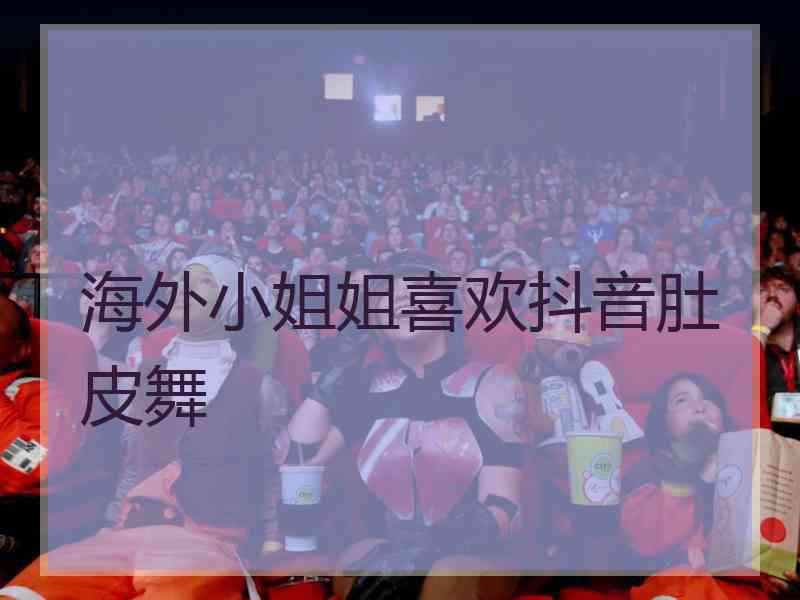 海外小姐姐喜欢抖音肚皮舞