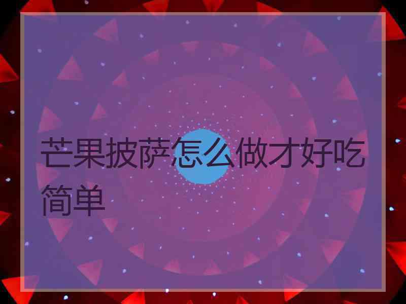 芒果披萨怎么做才好吃简单