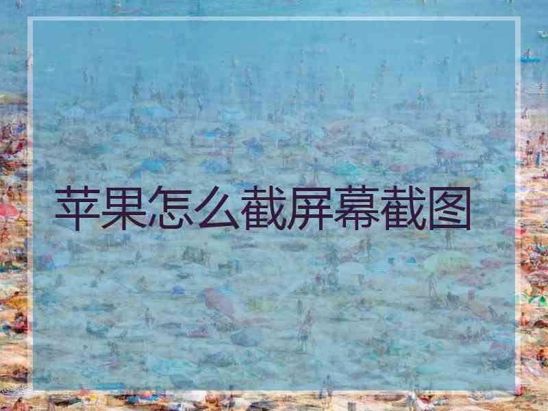 苹果怎么截屏幕截图