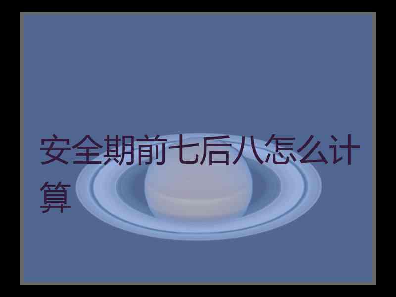 安全期前七后八怎么计算