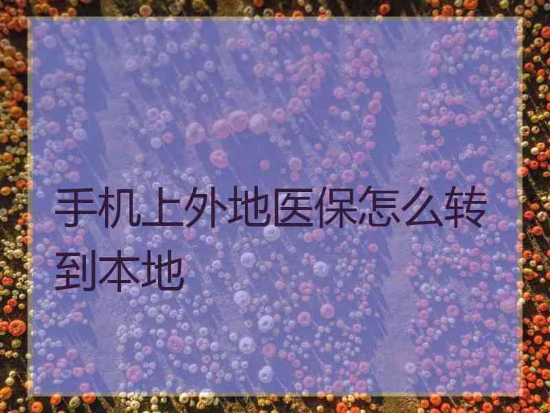 手机上外地医保怎么转到本地