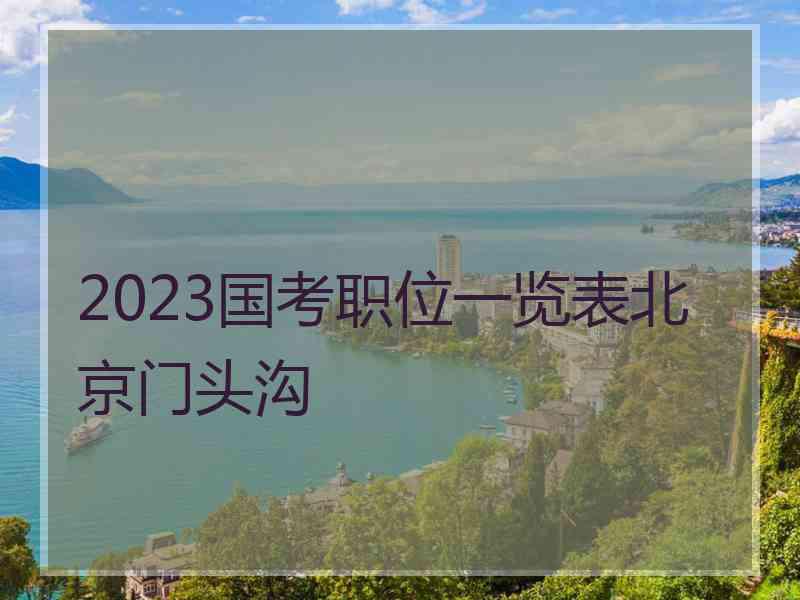 2023国考职位一览表北京门头沟