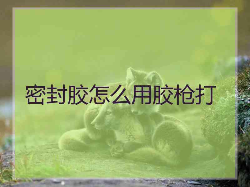 密封胶怎么用胶枪打