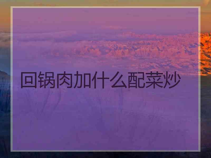 回锅肉加什么配菜炒