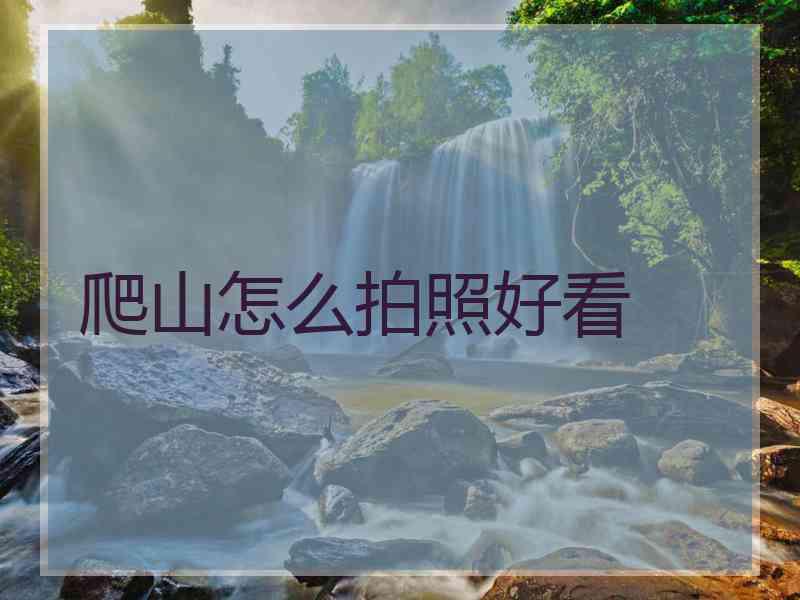 爬山怎么拍照好看