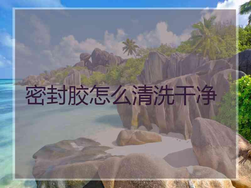 密封胶怎么清洗干净