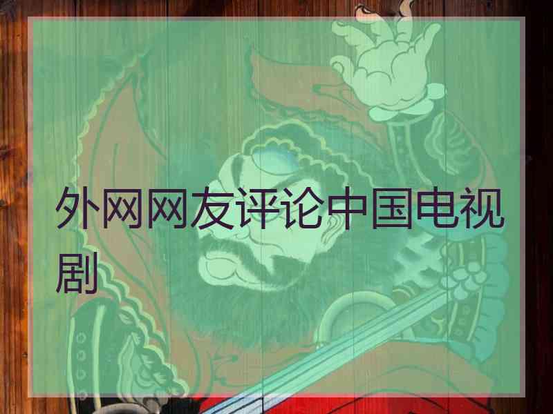 外网网友评论中国电视剧