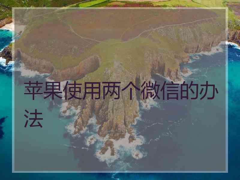 苹果使用两个微信的办法
