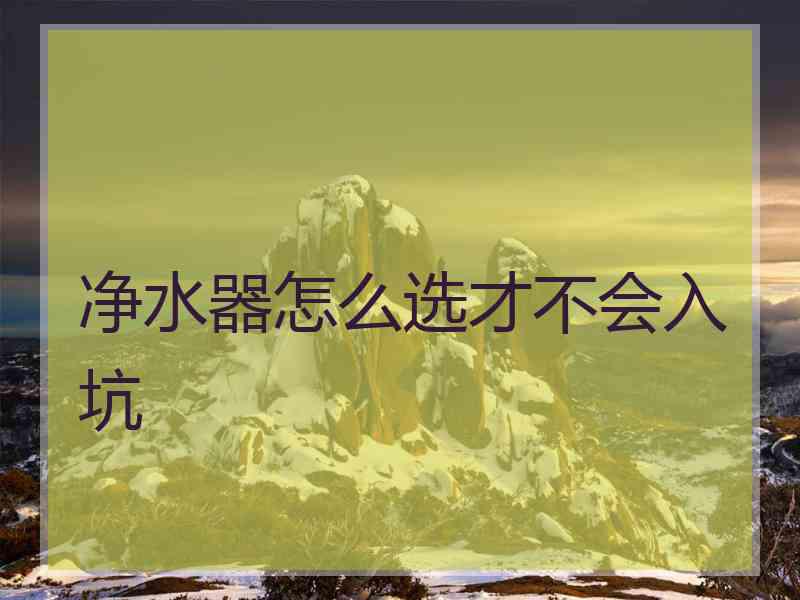 净水器怎么选才不会入坑