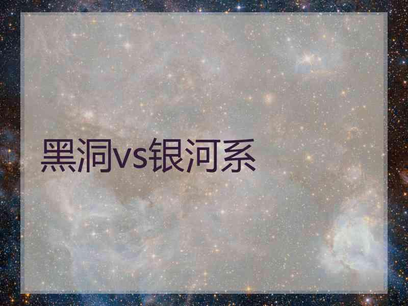 黑洞vs银河系